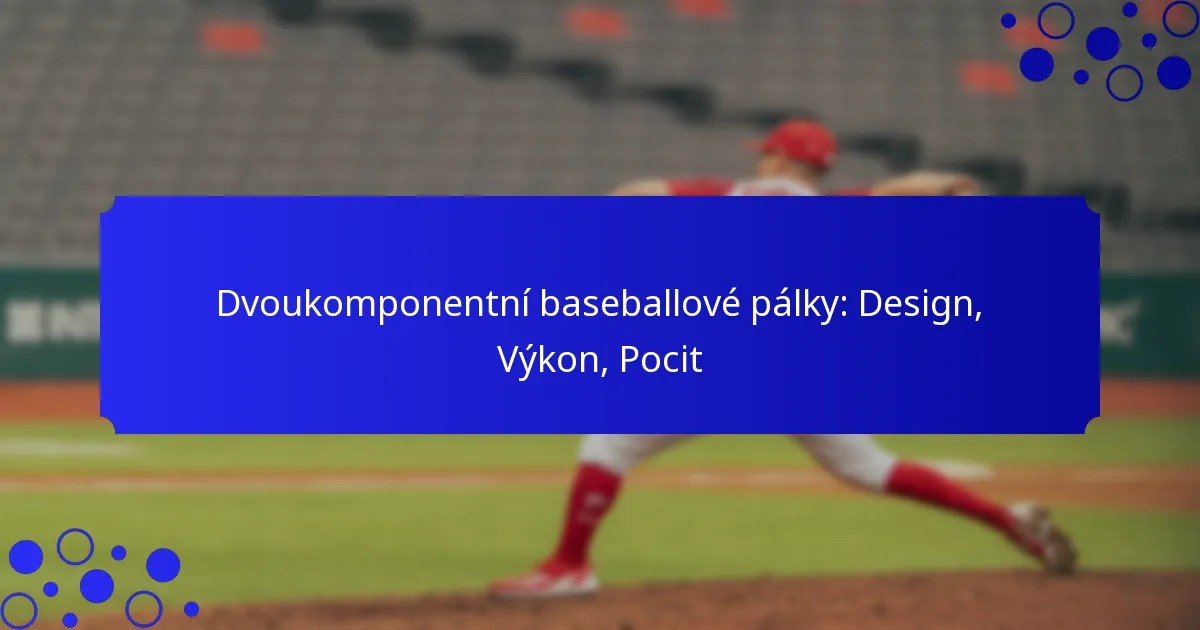 Dvoukomponentní baseballové pálky: Design, Výkon, Pocit