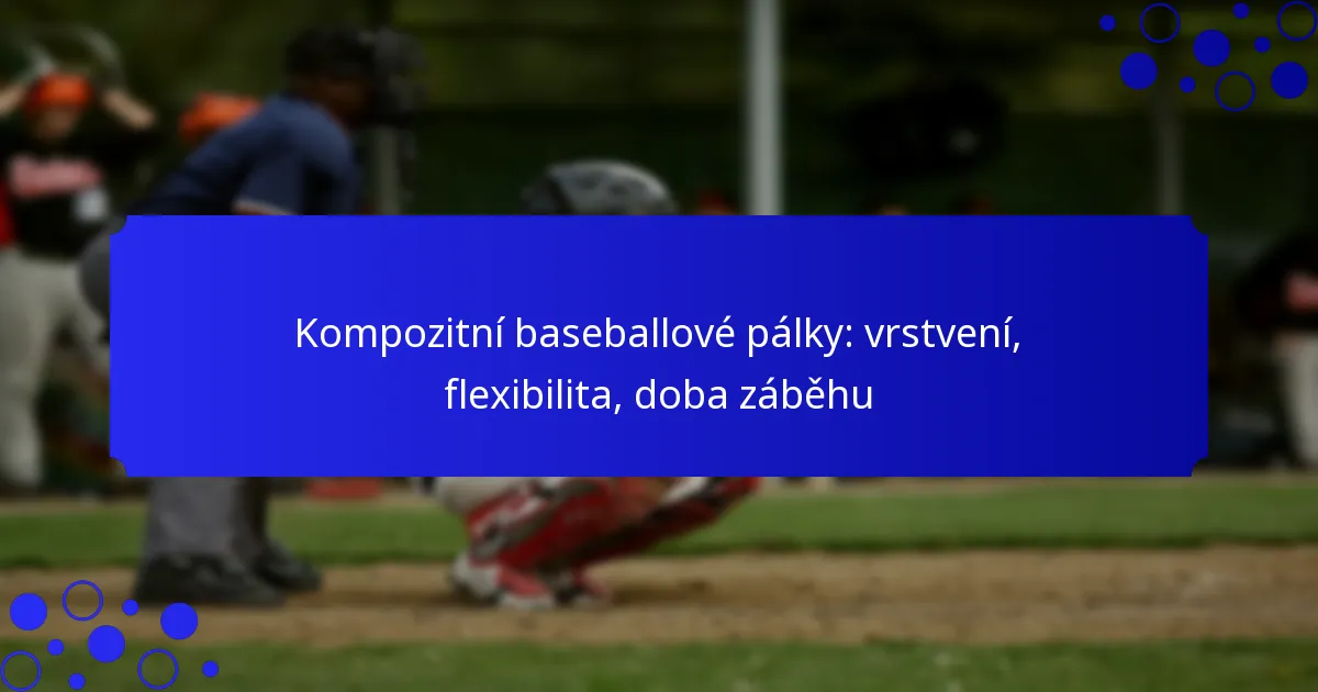 Kompozitní baseballové pálky: vrstvení, flexibilita, doba záběhu