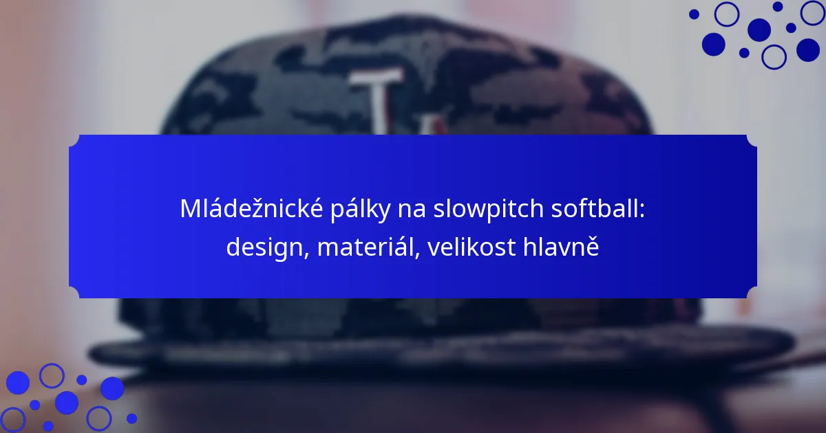 Mládežnické pálky na slowpitch softball: design, materiál, velikost hlavně