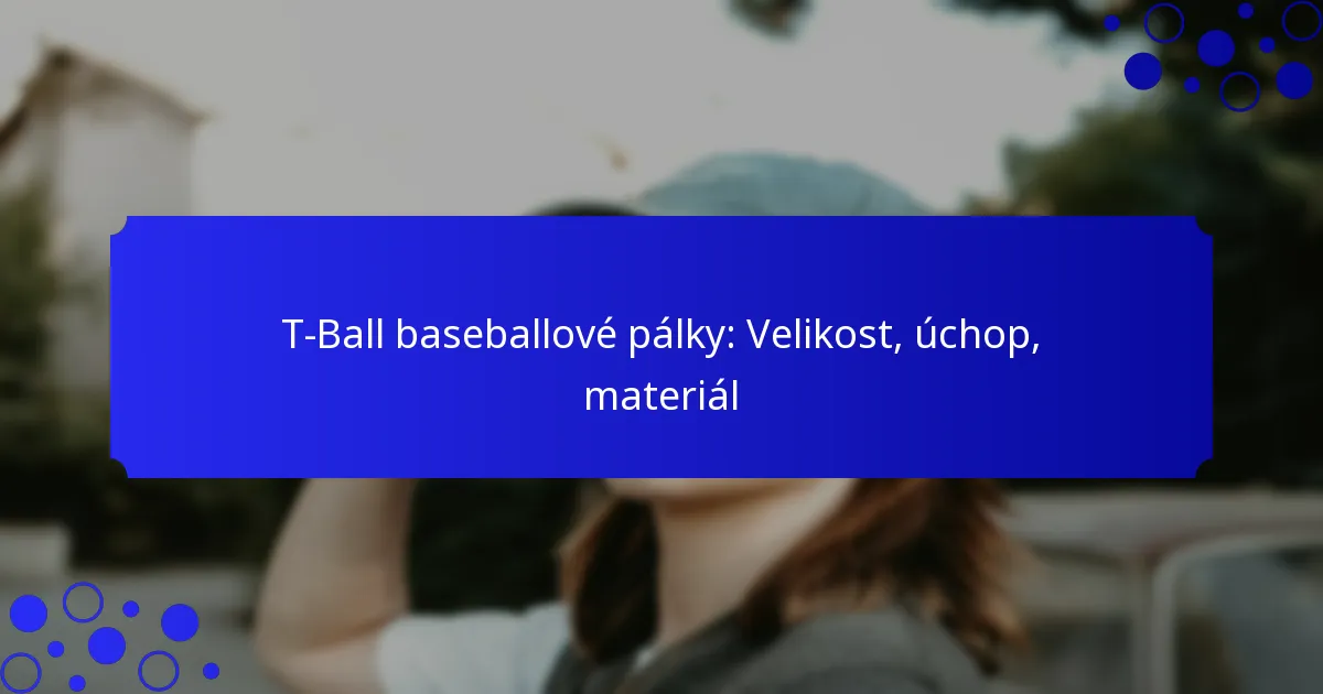 T-Ball baseballové pálky: Velikost, úchop, materiál