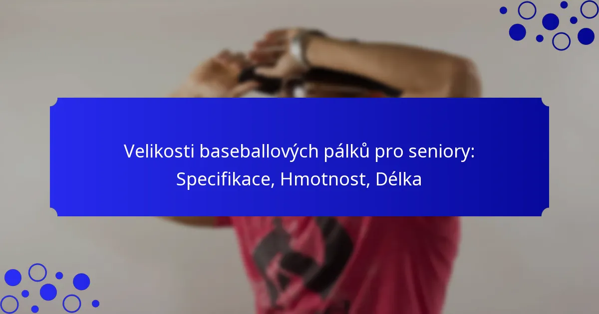 Velikosti baseballových pálků pro seniory: Specifikace, Hmotnost, Délka