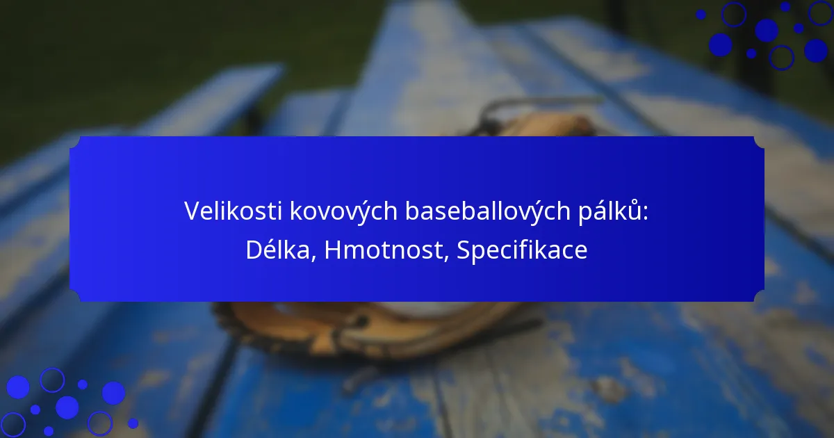 Velikosti kovových baseballových pálků: Délka, Hmotnost, Specifikace