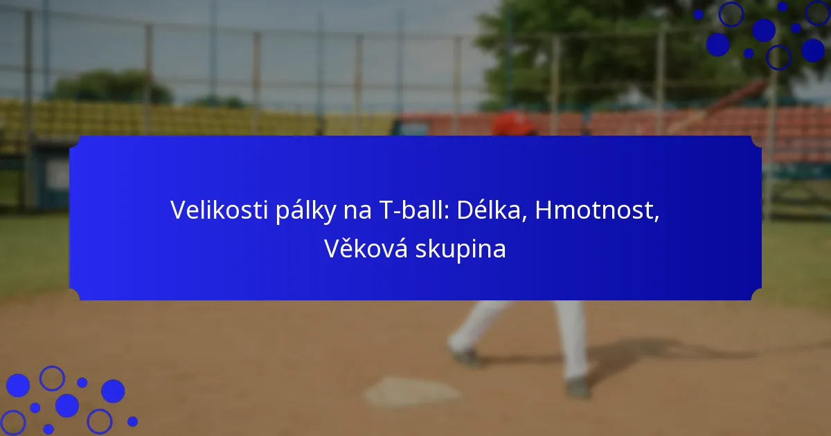 Velikosti pálky na T-ball: Délka, Hmotnost, Věková skupina