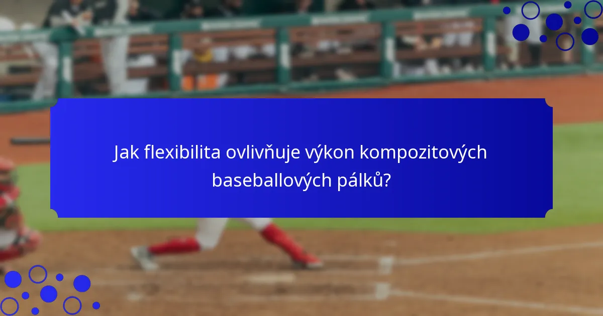Jak flexibilita ovlivňuje výkon kompozitových baseballových pálků?
