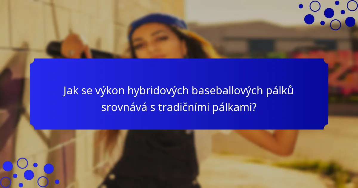 Jak se výkon hybridových baseballových pálků srovnává s tradičními pálkami?
