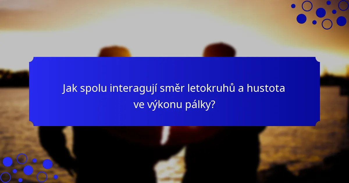 Jak spolu interagují směr letokruhů a hustota ve výkonu pálky?