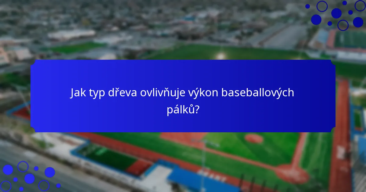 Jak typ dřeva ovlivňuje výkon baseballových pálků?