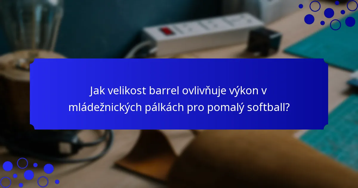 Jak velikost barrel ovlivňuje výkon v mládežnických pálkách pro pomalý softball?