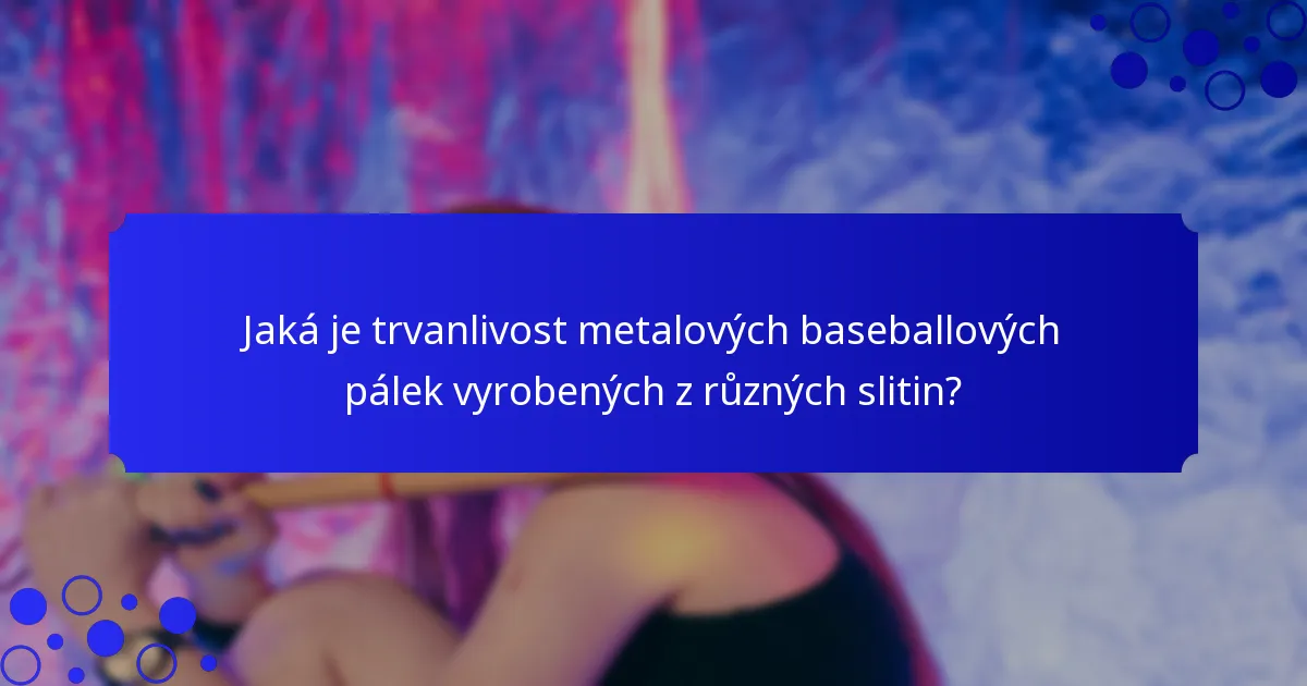 Jaká je trvanlivost metalových baseballových pálek vyrobených z různých slitin?