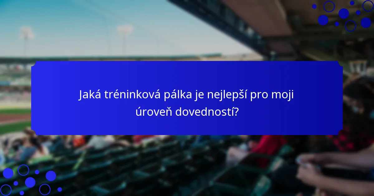 Jaká tréninková pálka je nejlepší pro moji úroveň dovedností?