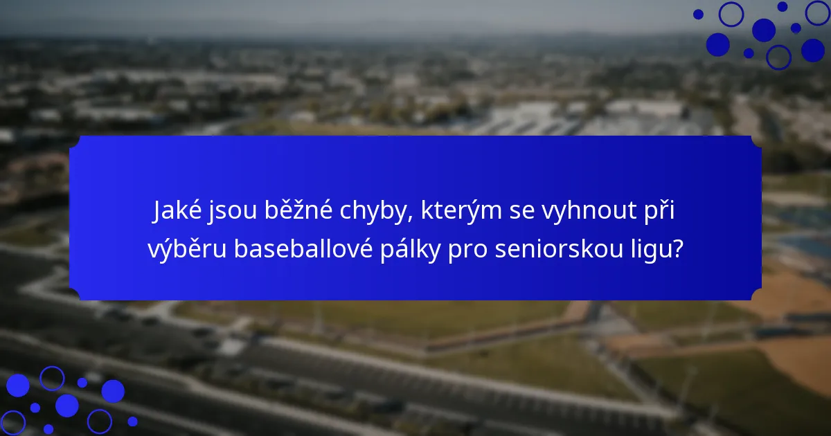 Jaké jsou běžné chyby, kterým se vyhnout při výběru baseballové pálky pro seniorskou ligu?