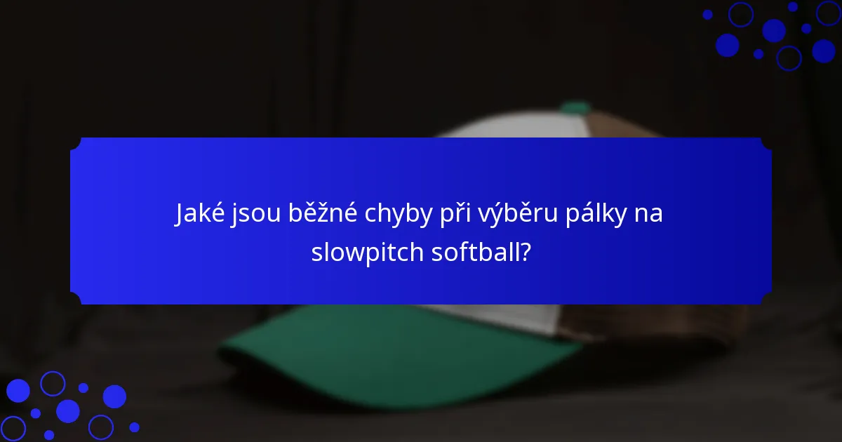 Jaké jsou běžné chyby při výběru pálky na slowpitch softball?