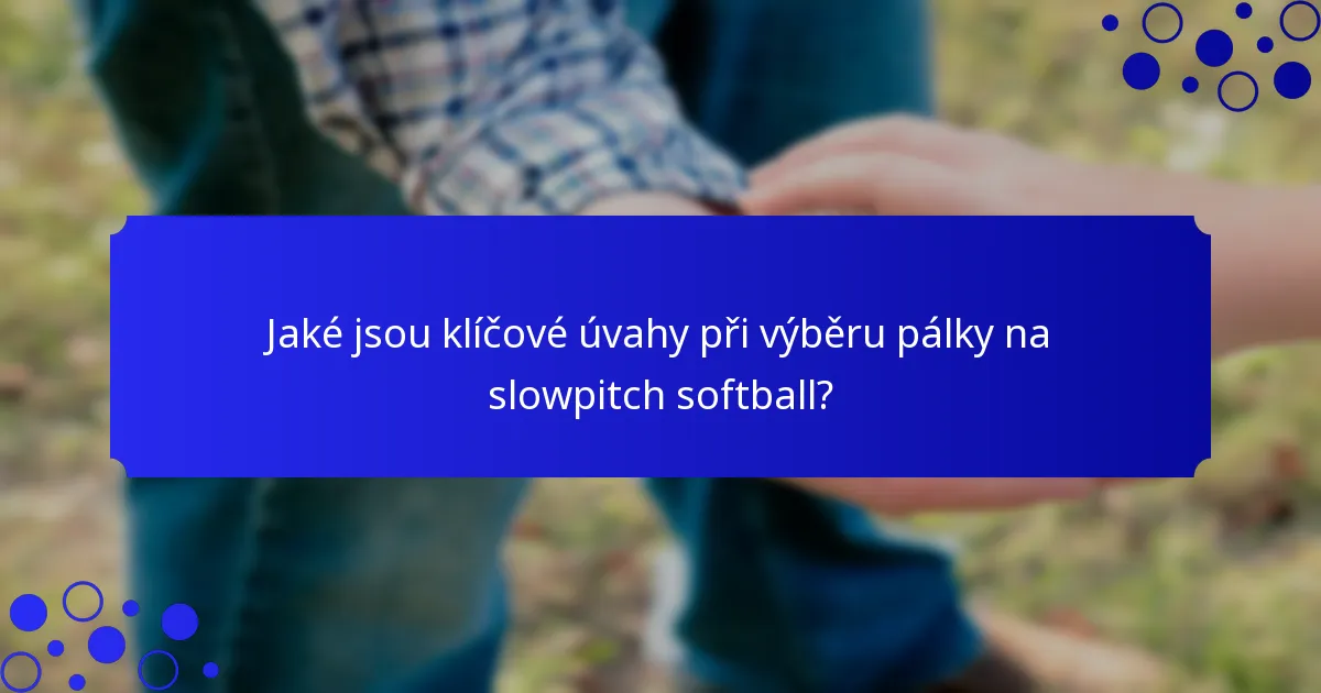 Jaké jsou klíčové úvahy při výběru pálky na slowpitch softball?