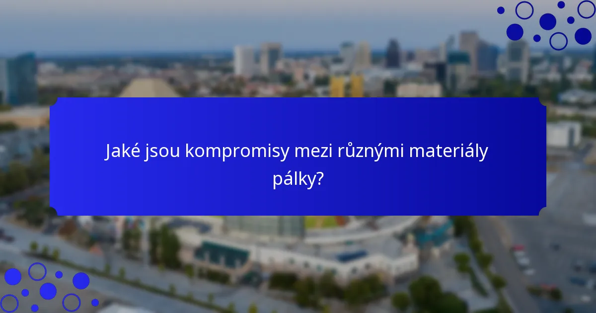 Jaké jsou kompromisy mezi různými materiály pálky?