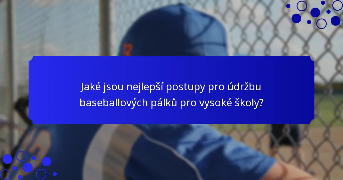 Jaké jsou nejlepší postupy pro údržbu baseballových pálků pro vysoké školy?