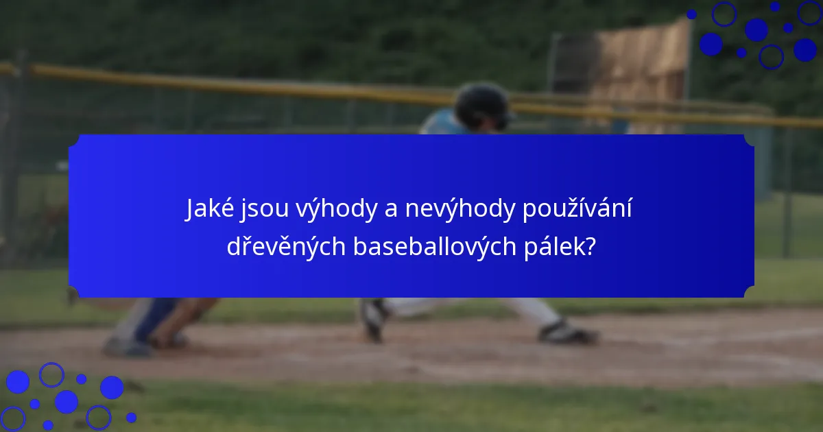 Jaké jsou výhody a nevýhody používání dřevěných baseballových pálek?