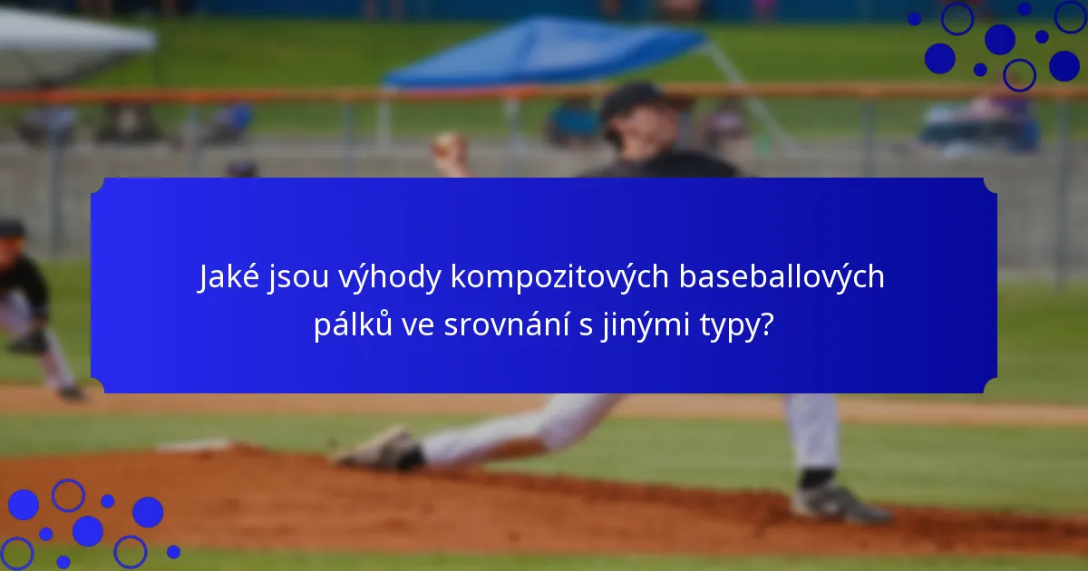 Jaké jsou výhody kompozitových baseballových pálků ve srovnání s jinými typy?