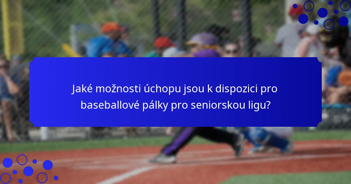 Jaké možnosti úchopu jsou k dispozici pro baseballové pálky pro seniorskou ligu?