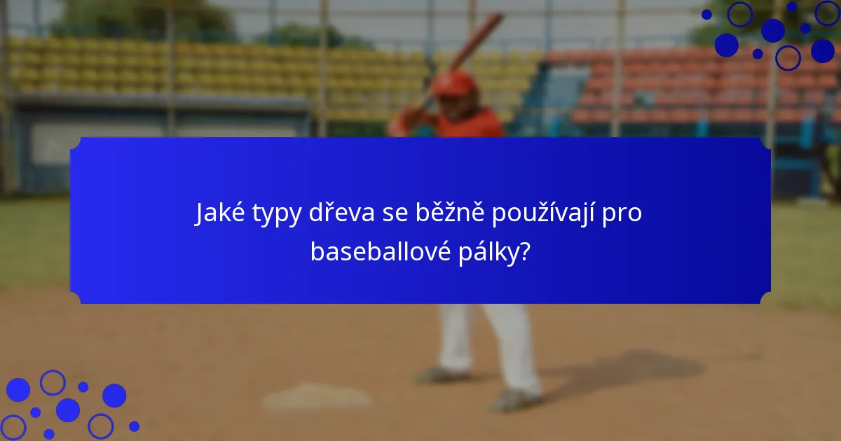 Jaké typy dřeva se běžně používají pro baseballové pálky?
