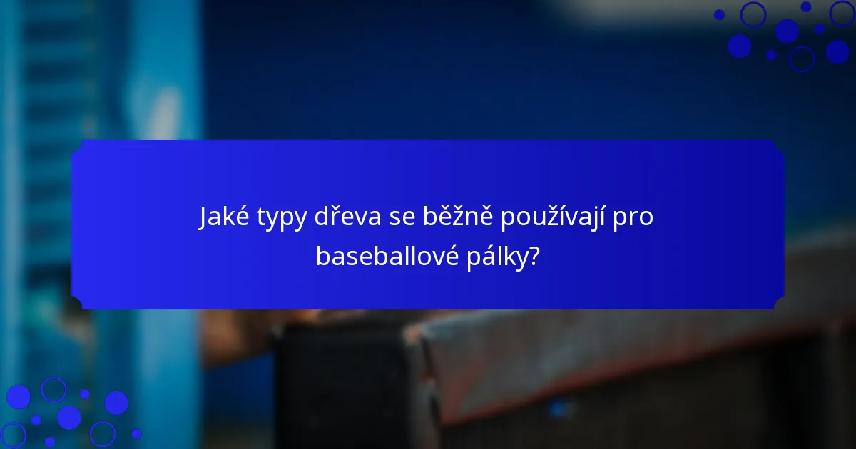 Jaké typy dřeva se běžně používají pro baseballové pálky?
