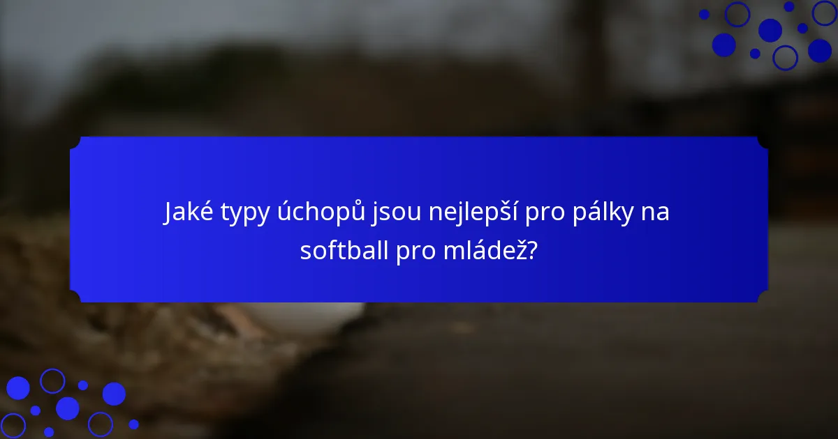 Jaké typy úchopů jsou nejlepší pro pálky na softball pro mládež?