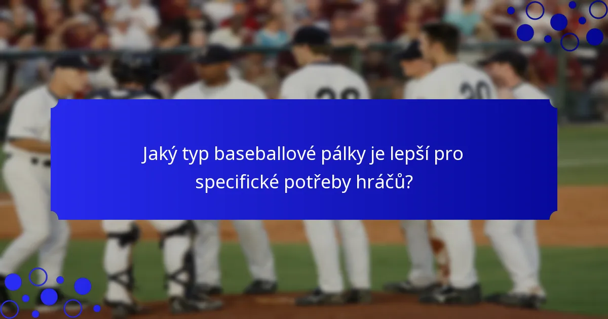 Jaký typ baseballové pálky je lepší pro specifické potřeby hráčů?
