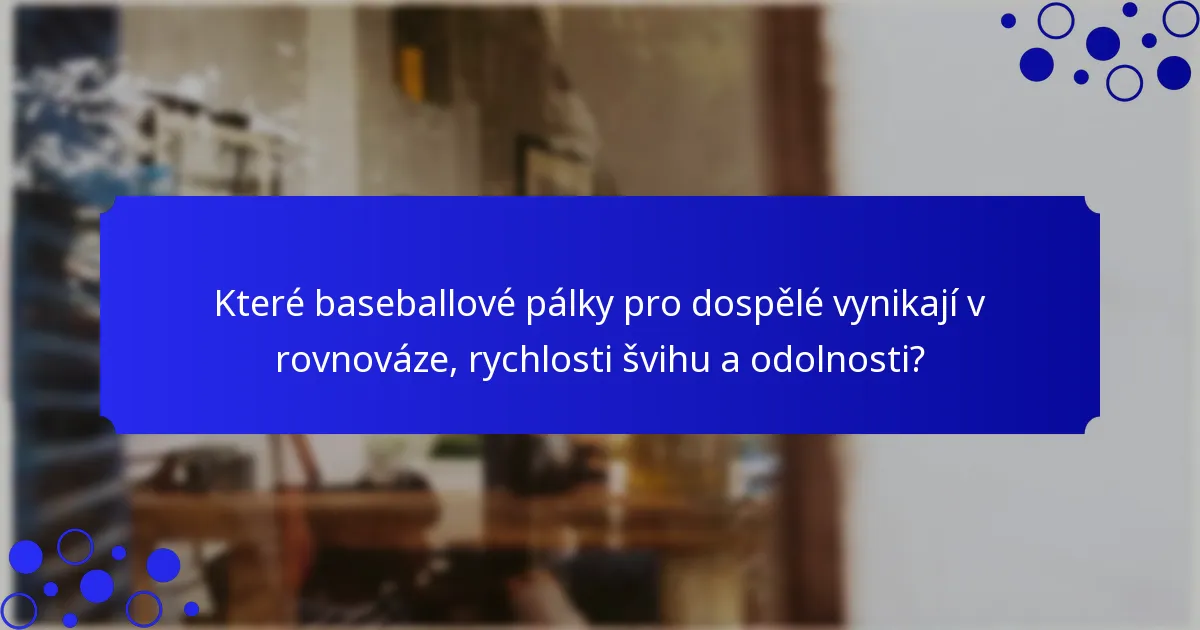 Které baseballové pálky pro dospělé vynikají v rovnováze, rychlosti švihu a odolnosti?