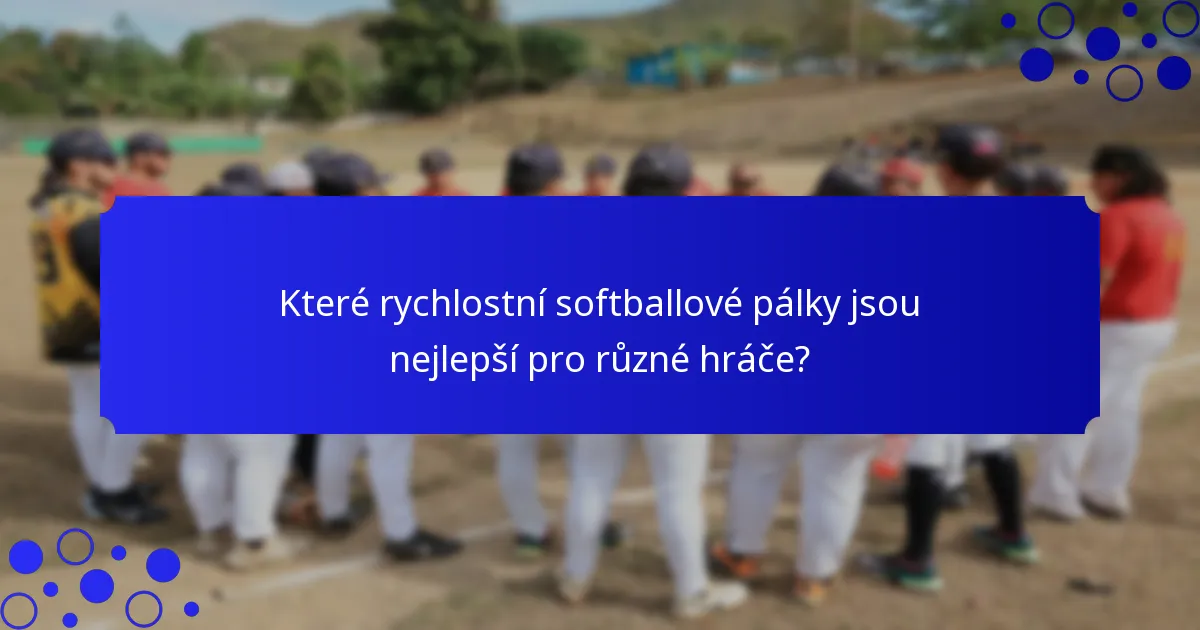 Které rychlostní softballové pálky jsou nejlepší pro různé hráče?